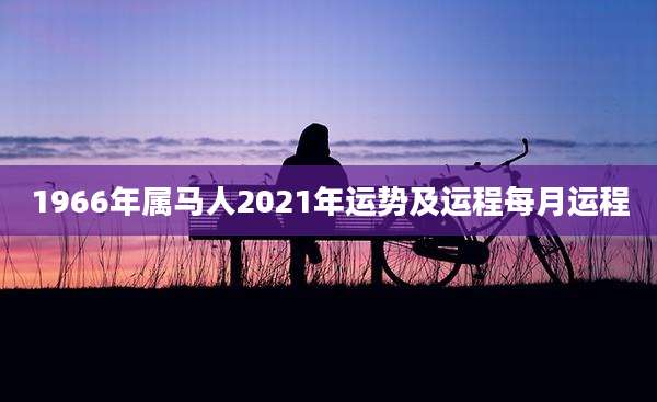 1966年属马人2021年运势及运程每月运程