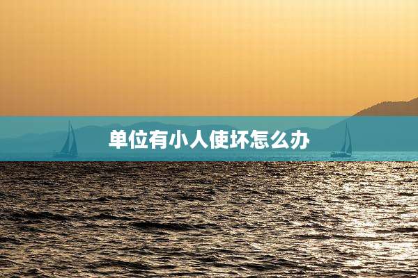 单位有小人使坏怎么办