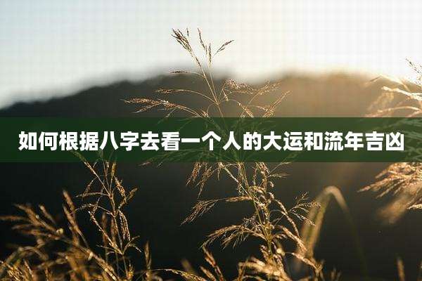 如何根据八字去看一个人的大运和流年吉凶
