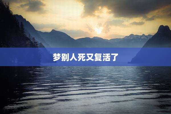梦别人死又复活了