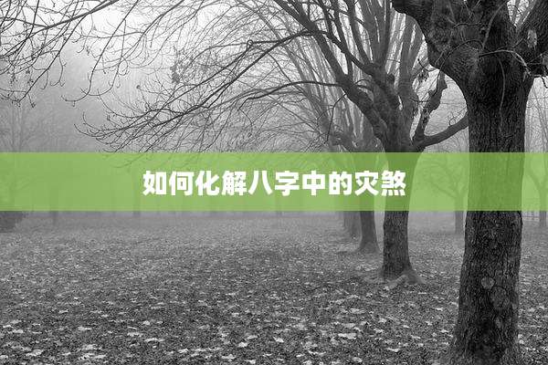 如何化解八字中的灾煞