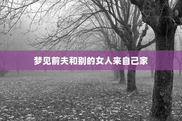 梦见前夫和别的女人来自己家