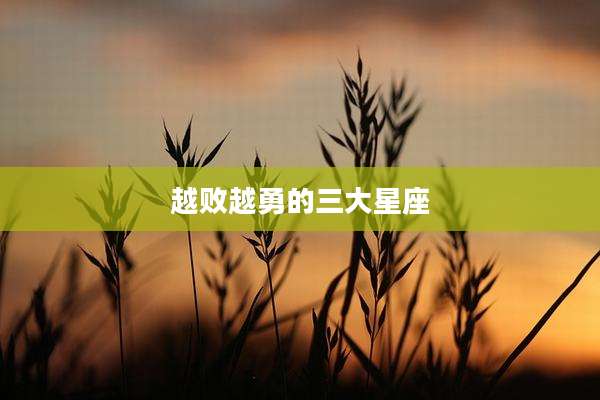 越败越勇的三大星座