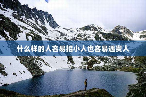 什么样的人容易招小人也容易遇贵人