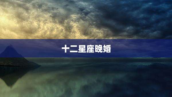十二星座晚婚