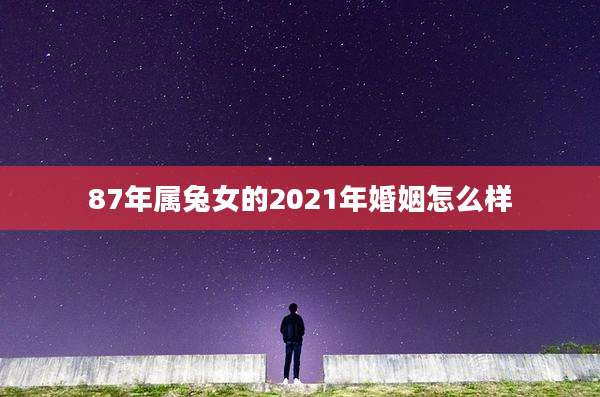 87年属兔女的2021年婚姻怎么样