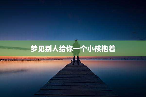 梦见别人给你一个小孩抱着