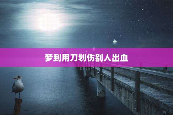 梦到用刀划伤别人出血