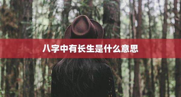 八字中有长生是什么意思