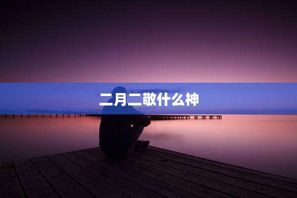 二月二敬什么神