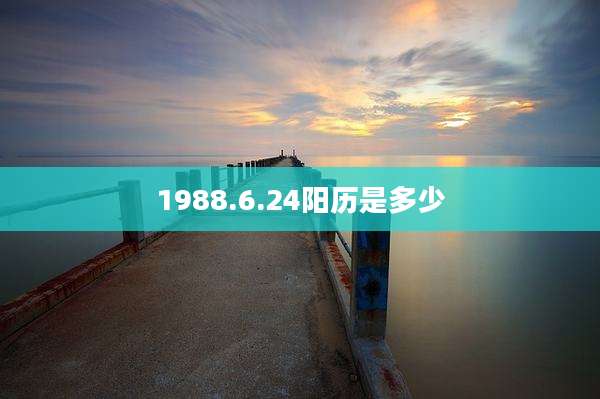 1988.6.24阳历是多少