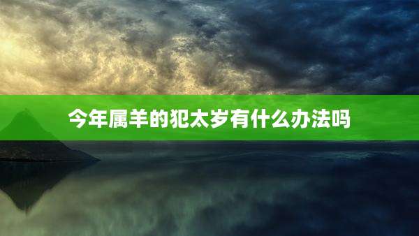 今年属羊的犯太岁有什么办法吗