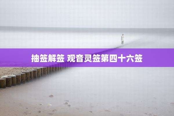 抽签解签 观音灵签第四十六签