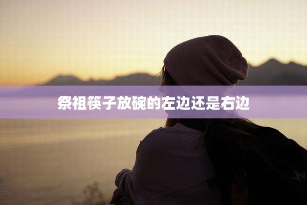 祭祖筷子放碗的左边还是右边