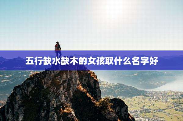 五行缺水缺木的女孩取什么名字好