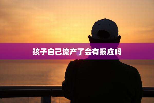 孩子自己流产了会有报应吗