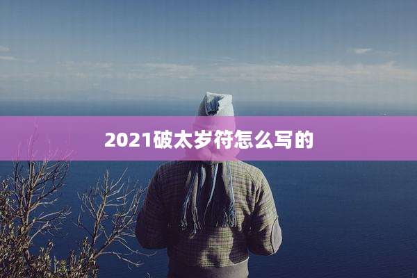 2021破太岁符怎么写的