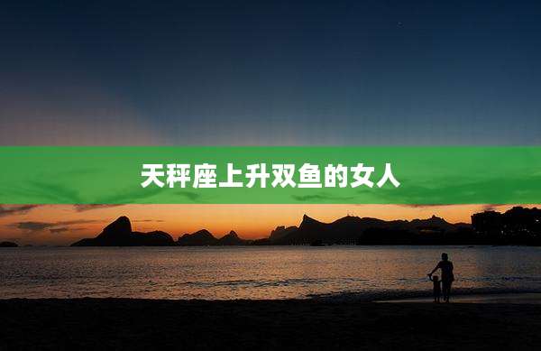 天秤座上升双鱼的女人