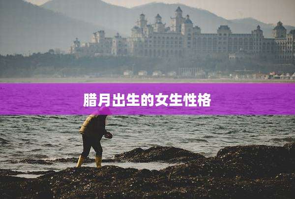 腊月出生的女生性格