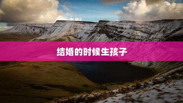结婚的时候生孩子