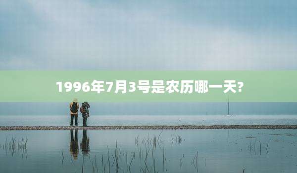 1996年7月3号是农历哪一天?