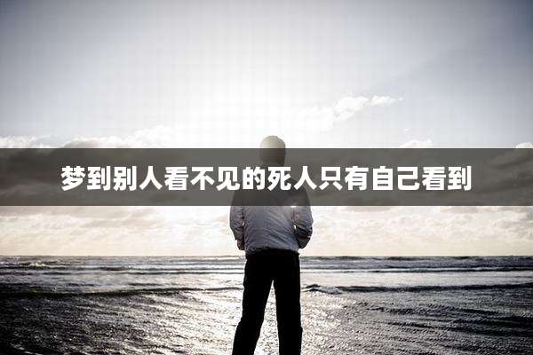 梦到别人看不见的死人只有自己看到