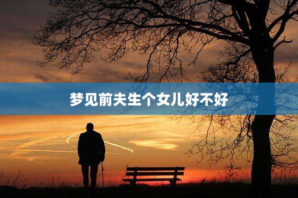 梦见前夫生个女儿好不好