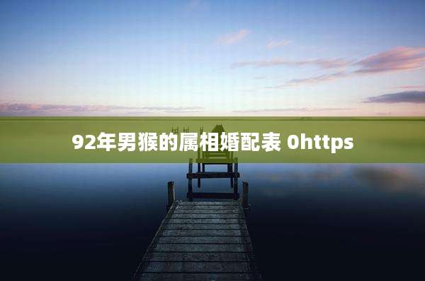 92年男猴的属相婚配表 0https