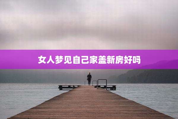 女人梦见自己家盖新房好吗