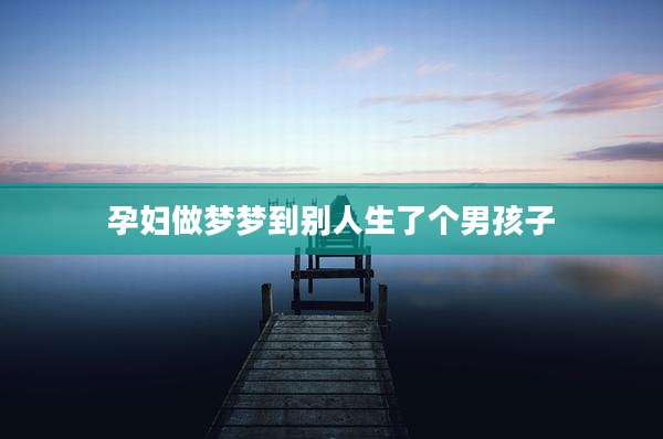 孕妇做梦梦到别人生了个男孩子