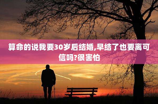 算命的说我要30岁后结婚,早结了也要离可信吗?很害怕