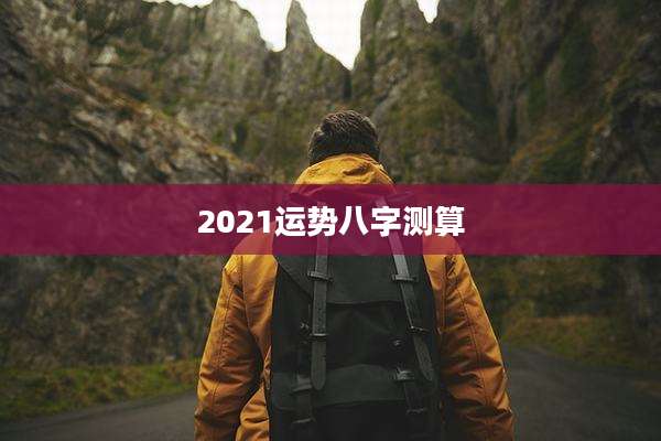 2021运势八字测算
