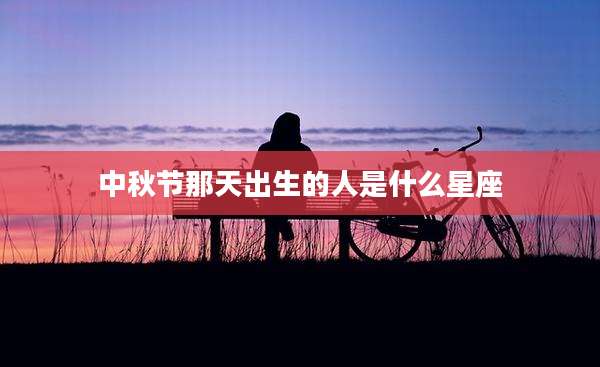 中秋节那天出生的人是什么星座