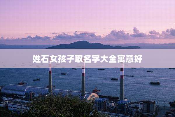 姓石女孩子取名字大全寓意好