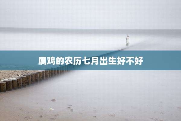 属鸡的农历七月出生好不好