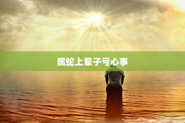 属蛇上辈子亏心事