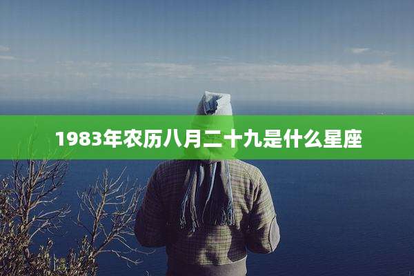 1983年农历八月二十九是什么星座