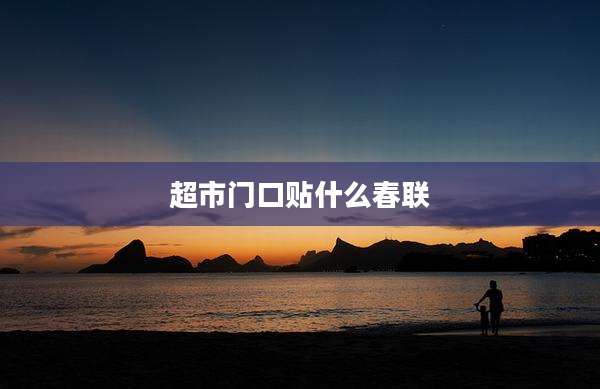 超市门口贴什么春联