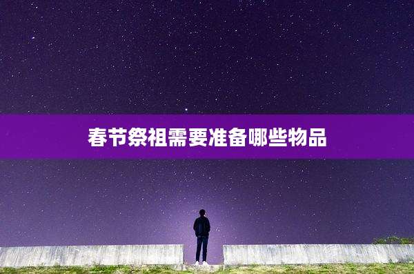 春节祭祖需要准备哪些物品