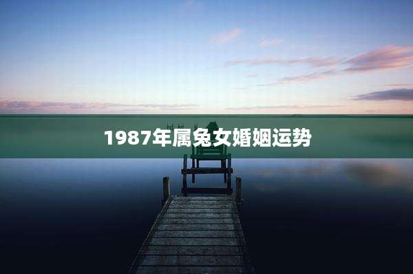 1987年属兔女婚姻运势