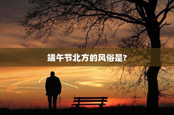 端午节北方的风俗是?