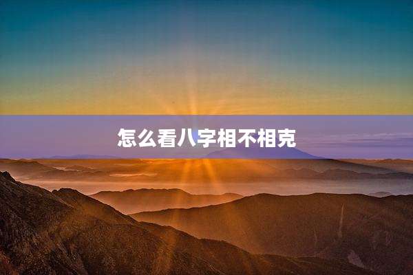 怎么看八字相不相克