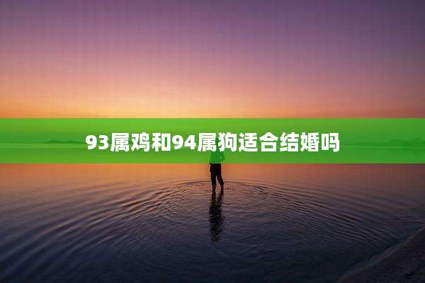93属鸡和94属狗适合结婚吗