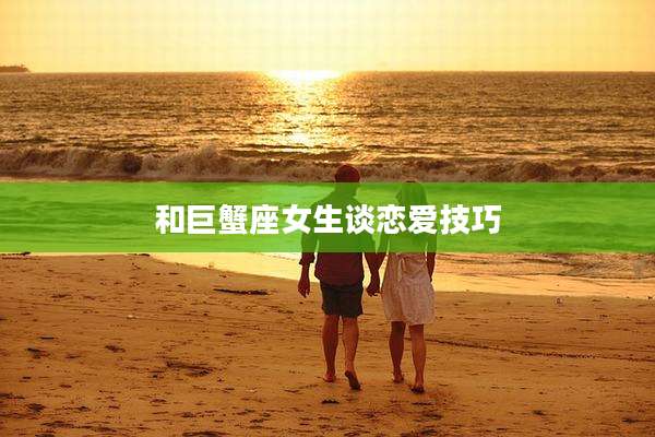 和巨蟹座女生谈恋爱技巧