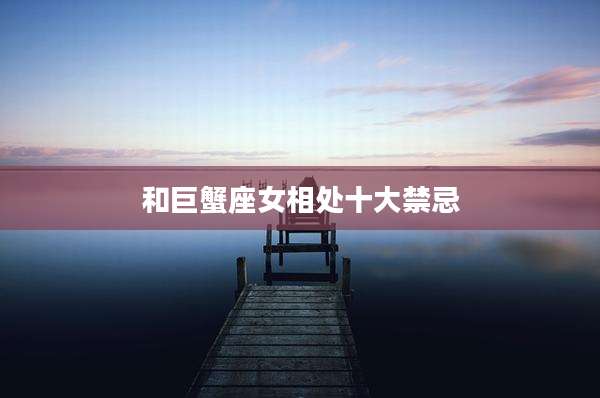 和巨蟹座女相处十大禁忌
