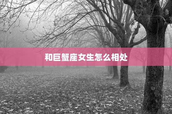 和巨蟹座女生怎么相处