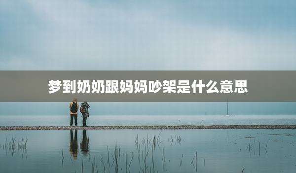 梦到奶奶跟妈妈吵架是什么意思