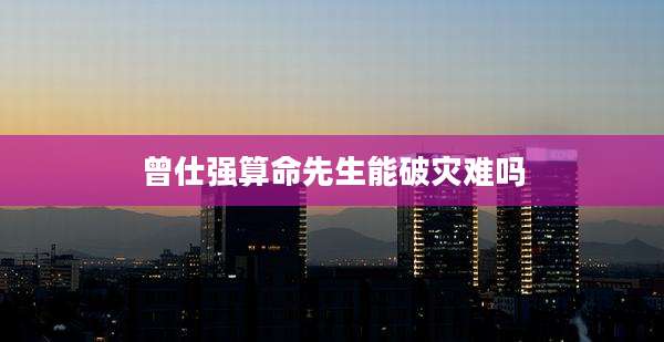 曾仕强算命先生能破灾难吗