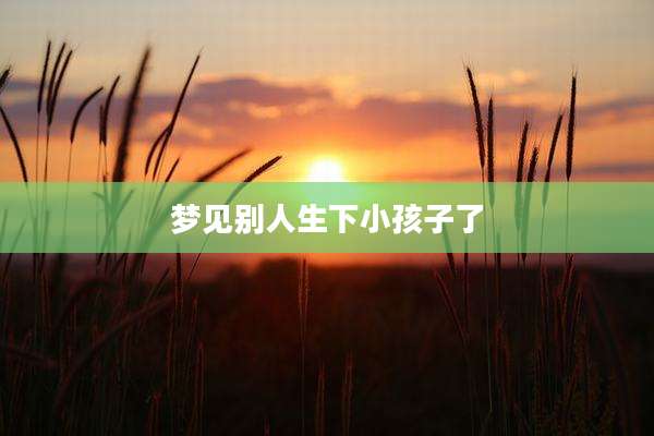 梦见别人生下小孩子了
