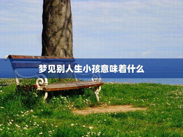 梦见别人生小孩意味着什么